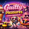 Guilty Pleasures!